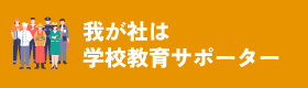 我が社は学校教育サポーター